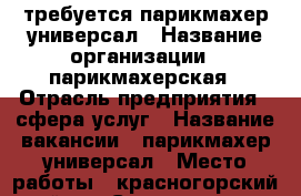 требуется парикмахер универсал › Название организации ­ парикмахерская › Отрасль предприятия ­ сфера услуг › Название вакансии ­ парикмахер универсал › Место работы ­ красногорский район - Свердловская обл., Каменск-Уральский г. Работа » Вакансии   . Свердловская обл.,Каменск-Уральский г.